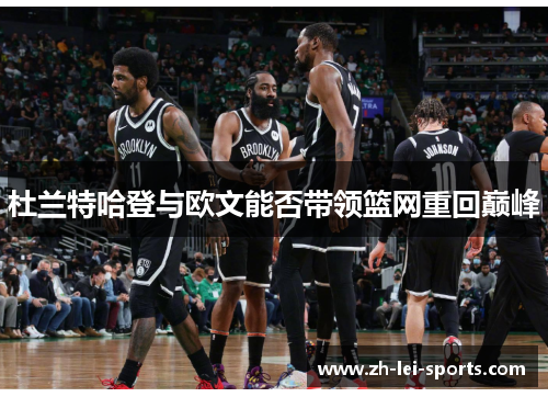 杜兰特哈登与欧文能否带领篮网重回巅峰