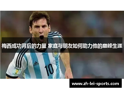 梅西成功背后的力量 家庭与朋友如何助力他的巅峰生涯