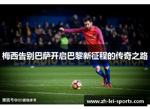 梅西告别巴萨开启巴黎新征程的传奇之路