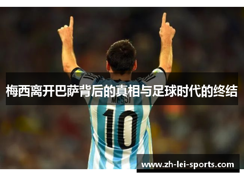 梅西离开巴萨背后的真相与足球时代的终结