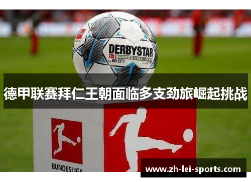 德甲联赛拜仁王朝面临多支劲旅崛起挑战