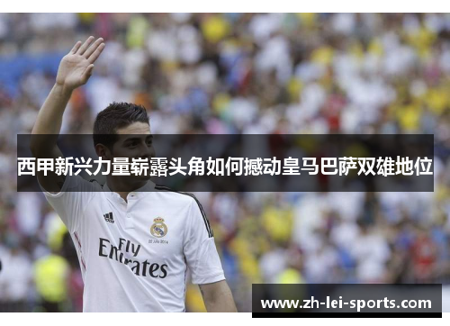 西甲新兴力量崭露头角如何撼动皇马巴萨双雄地位