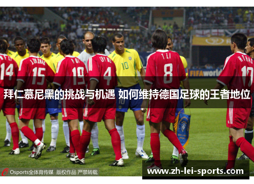 拜仁慕尼黑的挑战与机遇 如何维持德国足球的王者地位