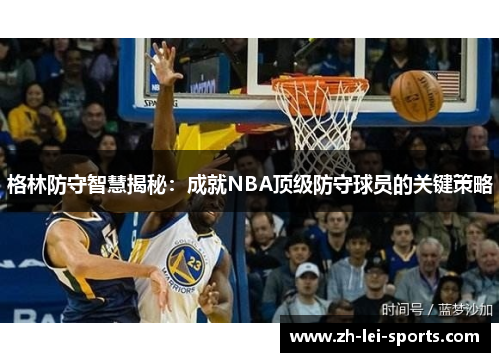 格林防守智慧揭秘：成就NBA顶级防守球员的关键策略