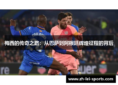 梅西的传奇之路：从巴萨到阿根廷辉煌征程的背后