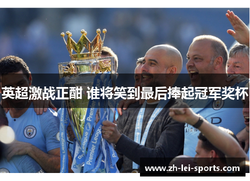 英超激战正酣 谁将笑到最后捧起冠军奖杯