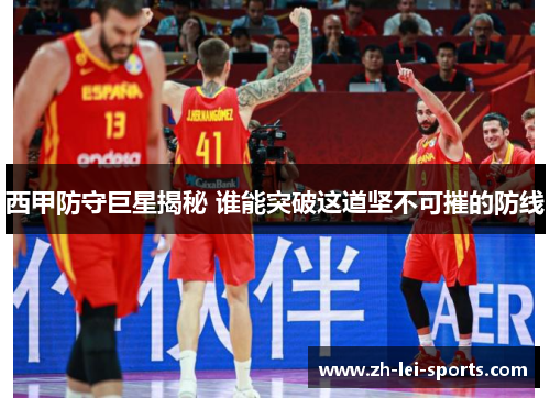 西甲防守巨星揭秘 谁能突破这道坚不可摧的防线