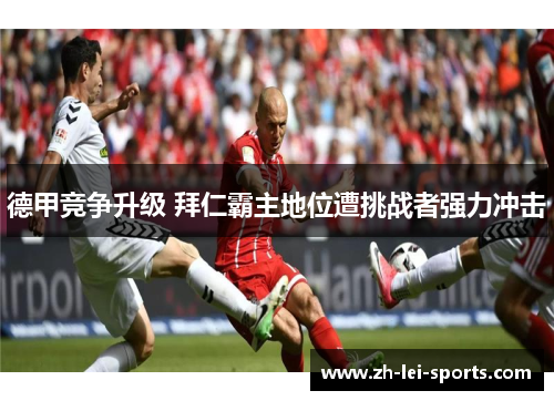 德甲竞争升级 拜仁霸主地位遭挑战者强力冲击