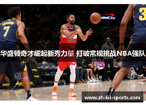 华盛顿奇才崛起新秀力量 打破常规挑战NBA强队