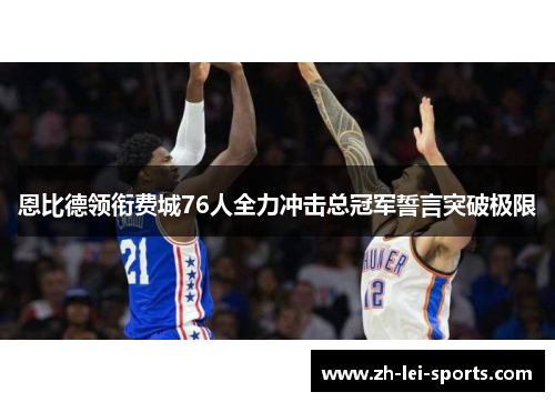 恩比德领衔费城76人全力冲击总冠军誓言突破极限