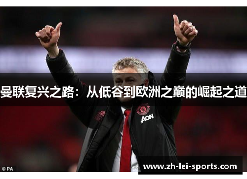 曼联复兴之路：从低谷到欧洲之巅的崛起之道