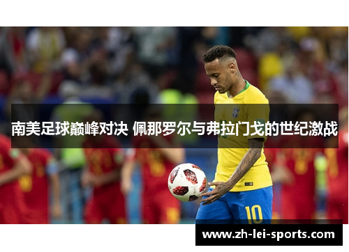 南美足球巅峰对决 佩那罗尔与弗拉门戈的世纪激战