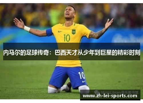 内马尔的足球传奇：巴西天才从少年到巨星的精彩时刻
