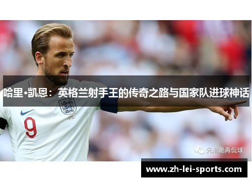 哈里·凯恩：英格兰射手王的传奇之路与国家队进球神话