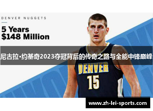 尼古拉·约基奇2023夺冠背后的传奇之路与全能中锋巅峰