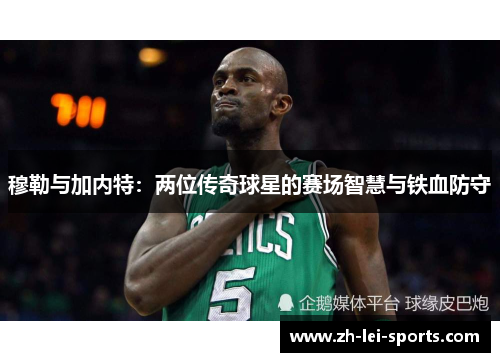 穆勒与加内特：两位传奇球星的赛场智慧与铁血防守