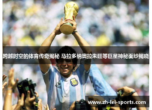 跨越时空的体育传奇揭秘 马拉多纳奥拉朱旺等巨星神秘面纱揭晓