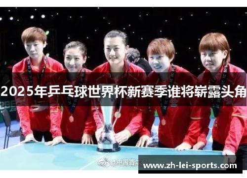 2025年乒乓球世界杯新赛季谁将崭露头角