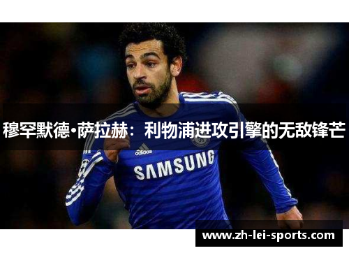 穆罕默德·萨拉赫：利物浦进攻引擎的无敌锋芒