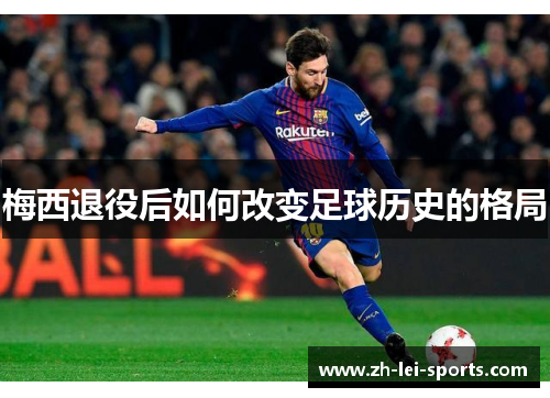 梅西退役后如何改变足球历史的格局