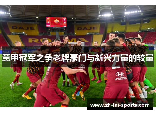 意甲冠军之争老牌豪门与新兴力量的较量