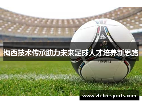 梅西技术传承助力未来足球人才培养新思路